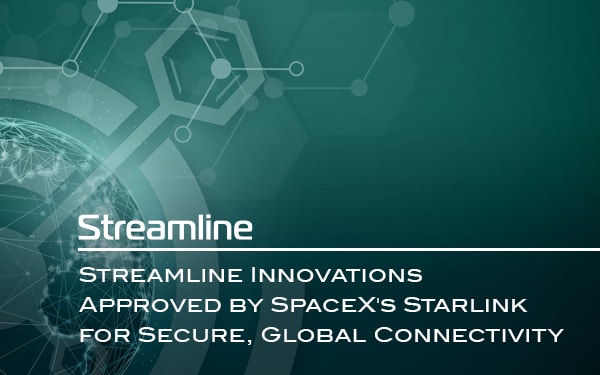 Streamline Innovations Approved by SpaceX’s Starlink for Secure, Global Connectivity